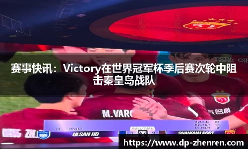 赛事快讯：Victory在世界冠军杯季后赛次轮中阻击秦皇岛战队